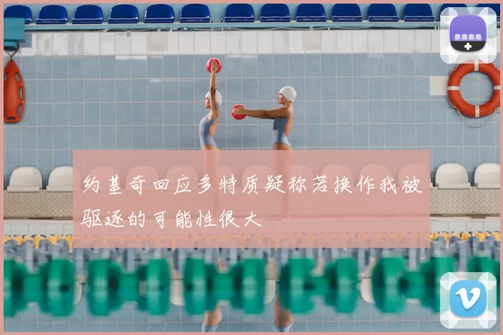 约基奇回应多特质疑称若换作我被驱逐的可能性很大