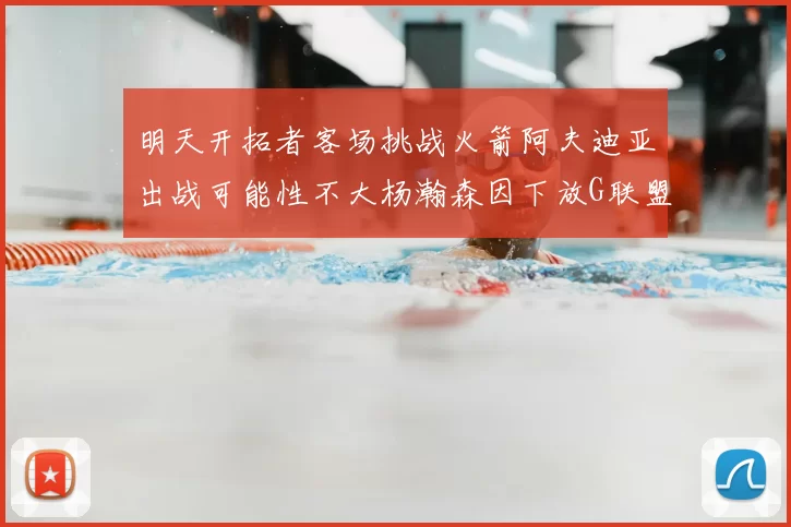 明天开拓者客场挑战火箭阿夫迪亚出战可能性不大杨瀚森因下放G联盟缺席