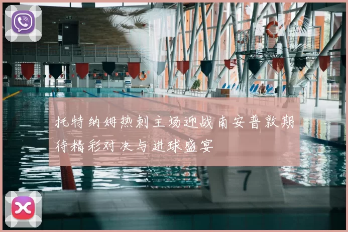 托特纳姆热刺主场迎战南安普敦期待精彩对决与进球盛宴
