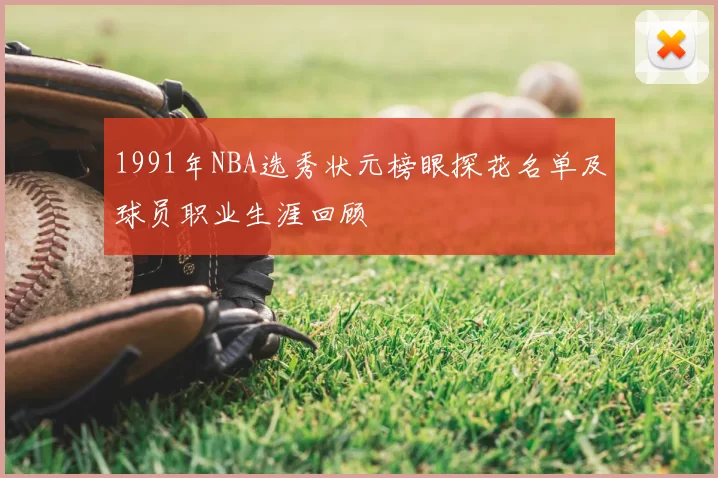 1991年NBA选秀状元榜眼探花名单及球员职业生涯回顾