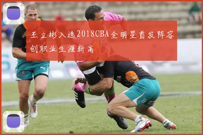 王立彬入选2018CBA全明星首发阵容创职业生涯新高