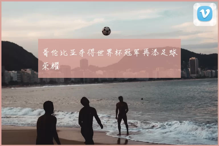哥伦比亚夺得世界杯冠军再添足球荣耀