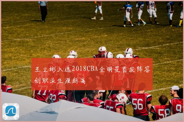 王立彬入选2018CBA全明星首发阵容创职业生涯新高