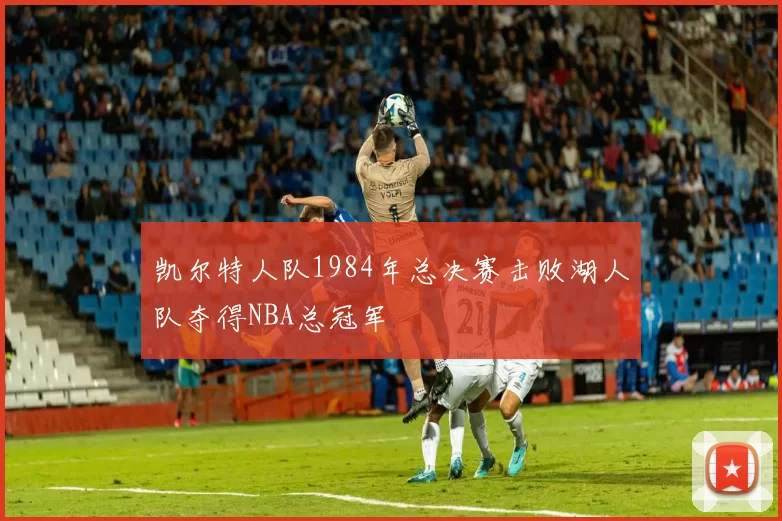 凯尔特人队1984年总决赛击败湖人队夺得NBA总冠军