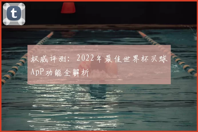 权威评测:2022年最佳世界杯买球ApP功能全解析