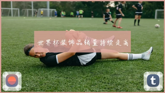 世界杯装饰品销量持续走高
