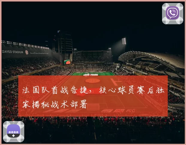 法国队首战告捷，核心球员赛后独家揭秘战术部署