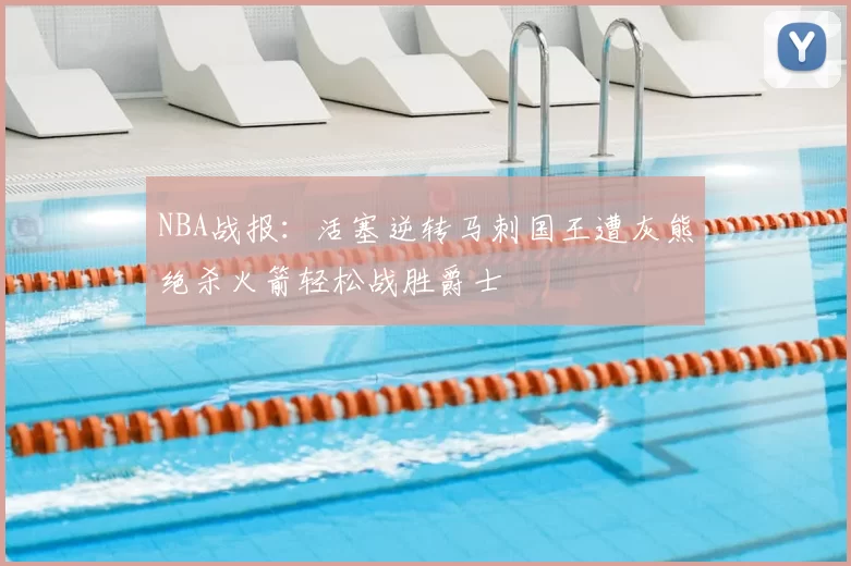 NBA战报:活塞逆转马刺国王遭灰熊绝杀火箭轻松战胜爵士