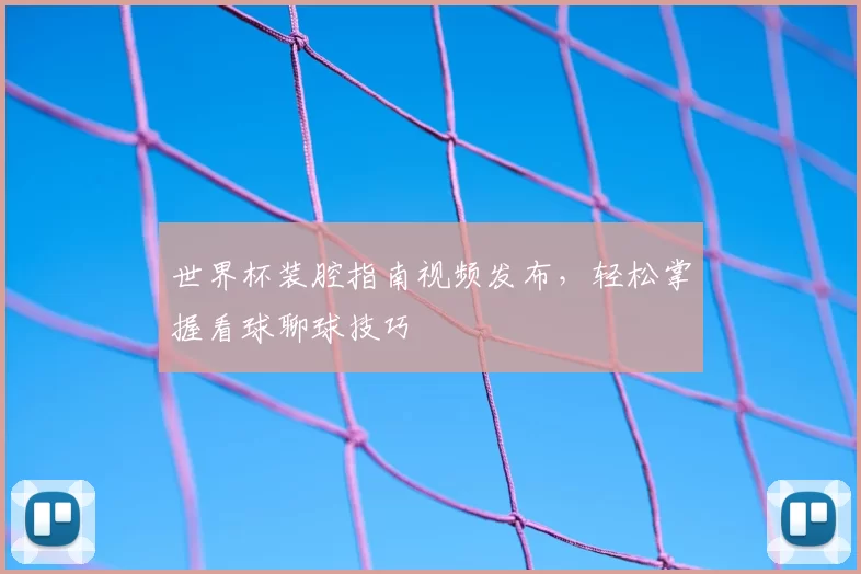 世界杯装腔指南视频发布，轻松掌握看球聊球技巧