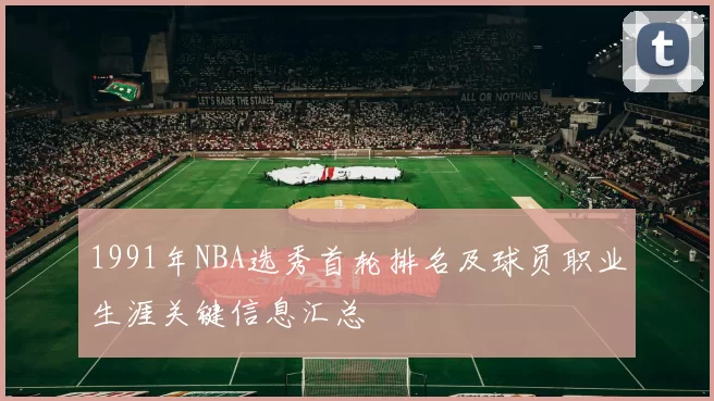 1991年NBA选秀首轮排名及球员职业生涯关键信息汇总