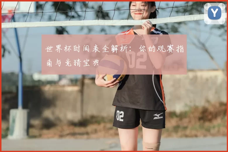 世界杯时间表全解析：你的观赛指南与竞猜宝典