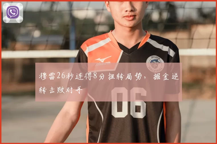 穆雷26秒连得8分扭转局势，掘金逆转击败对手