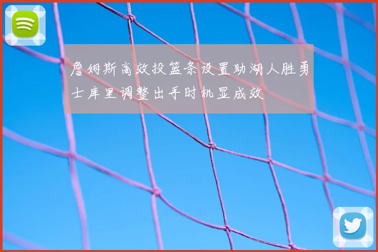 詹姆斯高效投篮条设置助湖人胜勇士库里调整出手时机显成效