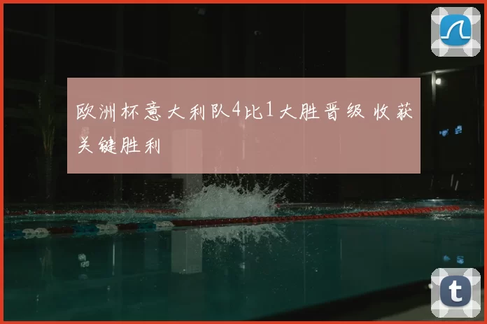 欧洲杯意大利队4比1大胜晋级 收获关键胜利