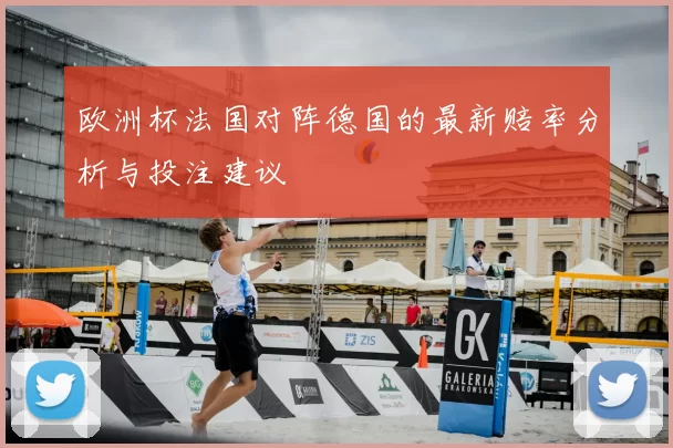 欧洲杯法国对阵德国的最新赔率分析与投注建议