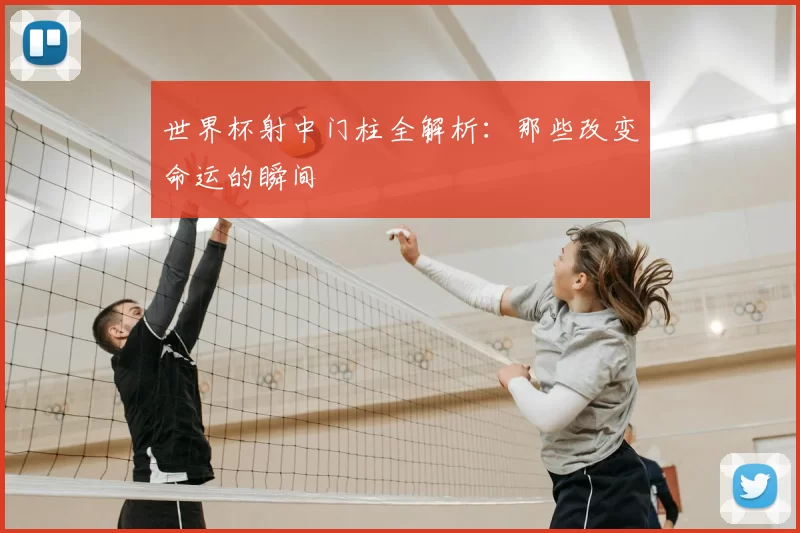 世界杯射中门柱全解析：那些改变命运的瞬间