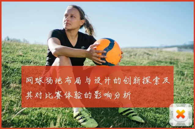 网球场地布局与设计的创新探索及其对比赛体验的影响分析