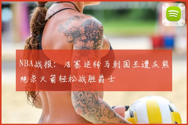 NBA战报:活塞逆转马刺国王遭灰熊绝杀火箭轻松战胜爵士