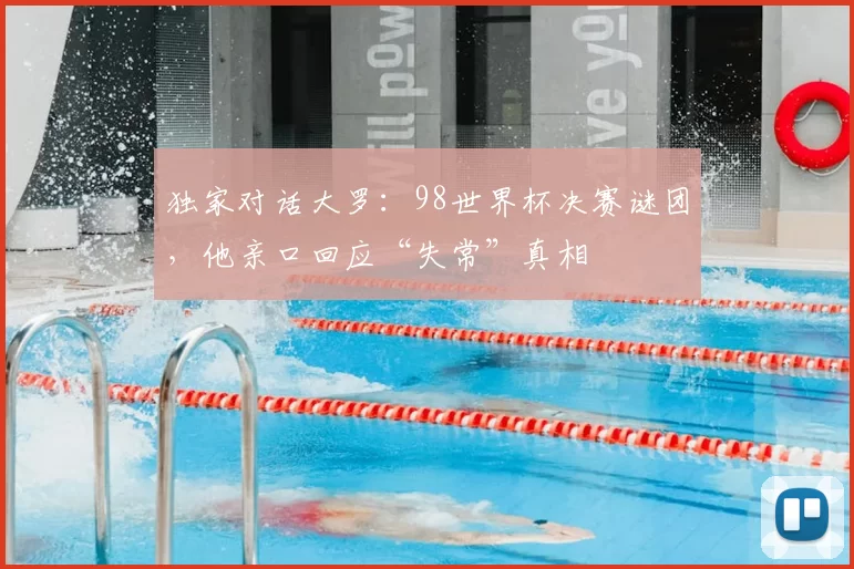 独家对话大罗：98世界杯决赛谜团，他亲口回应“失常”真相