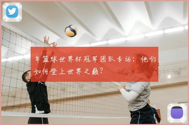 年篮球世界杯冠军团队专访:他们如何登上世界之巅?