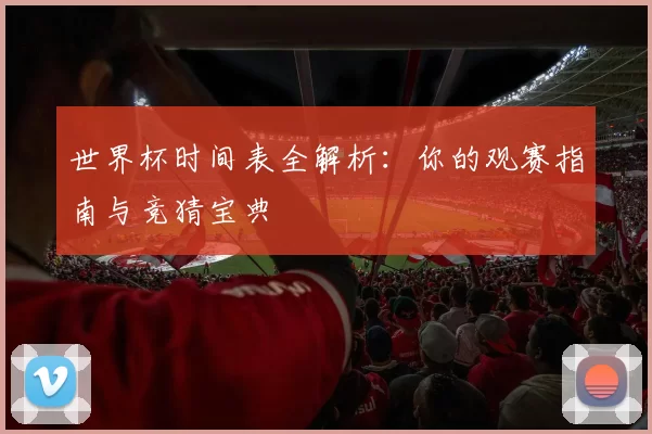 世界杯时间表全解析：你的观赛指南与竞猜宝典