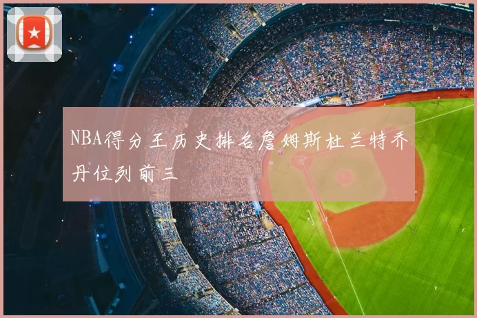 NBA得分王历史排名詹姆斯杜兰特乔丹位列前三