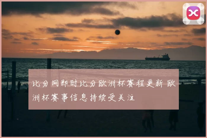 比分网即时比分欧洲杯赛程更新 欧洲杯赛事信息持续受关注