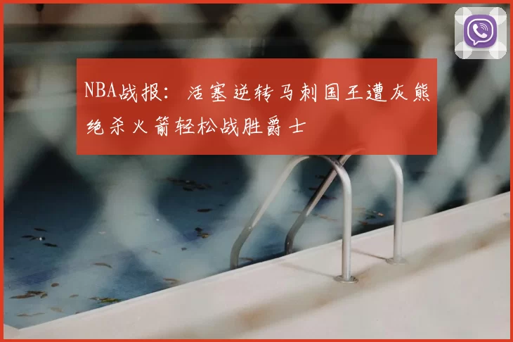 NBA战报：活塞逆转马刺国王遭灰熊绝杀火箭轻松战胜爵士