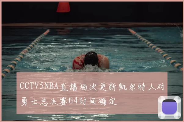 CCTV5NBA直播场次更新凯尔特人对勇士总决赛G4时间确定