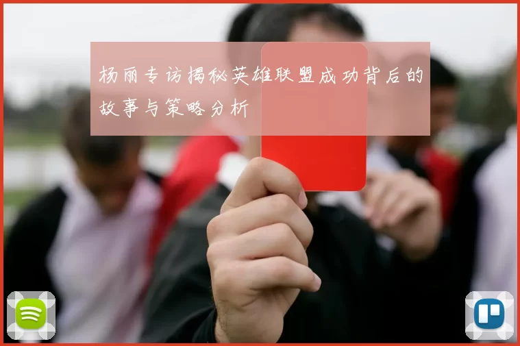 杨丽专访揭秘英雄联盟成功背后的故事与策略分析