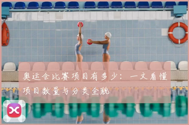 奥运会比赛项目有多少:一文看懂项目数量与分类全貌