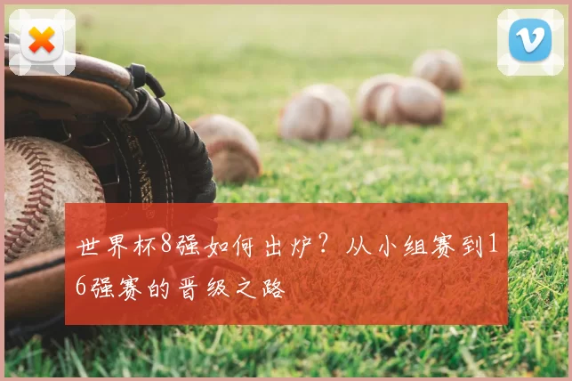 世界杯8强如何出炉?从小组赛到16强赛的晋级之路