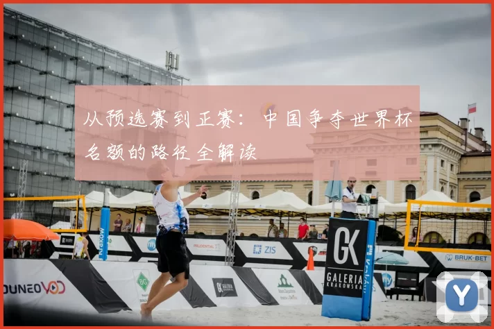 从预选赛到正赛：中国争夺世界杯名额的路径全解读