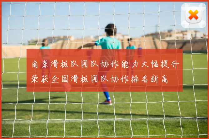 南京滑板队团队协作能力大幅提升荣获全国滑板团队协作排名新高
