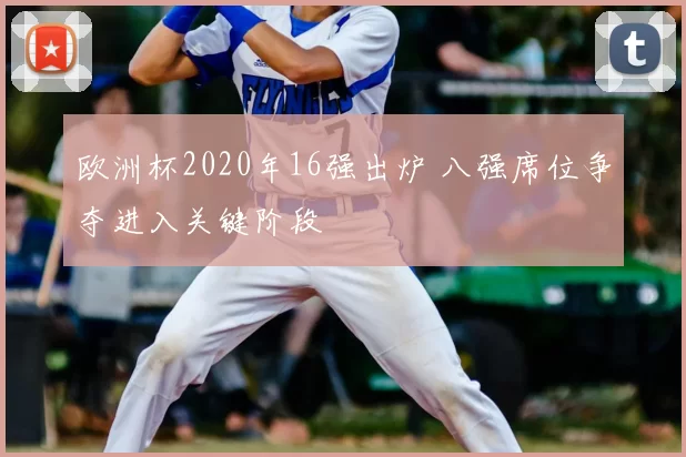 欧洲杯2020年16强出炉 八强席位争夺进入关键阶段