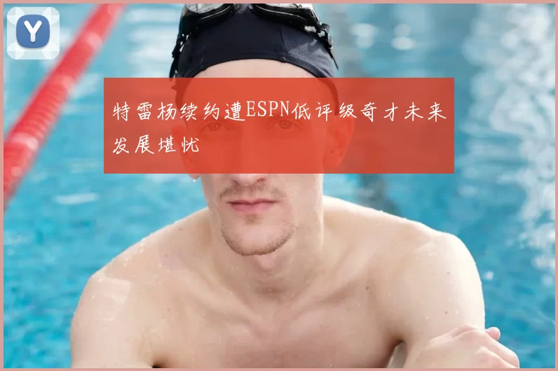 特雷杨续约遭ESPN低评级奇才未来发展堪忧