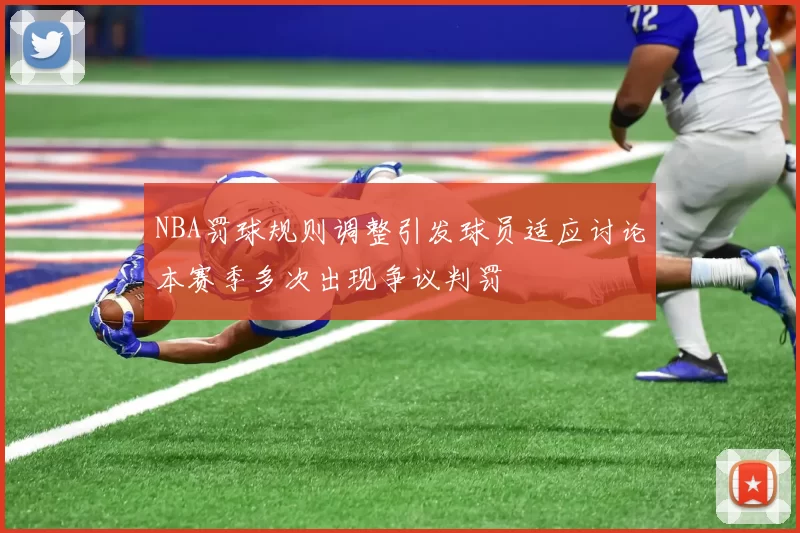 NBA罚球规则调整引发球员适应讨论本赛季多次出现争议判罚