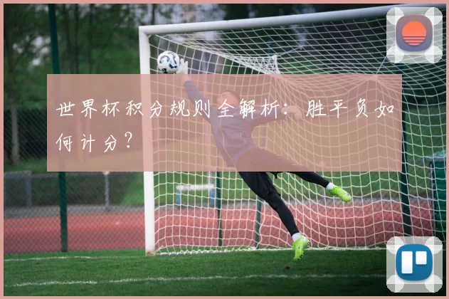 世界杯积分规则全解析:胜平负如何计分?