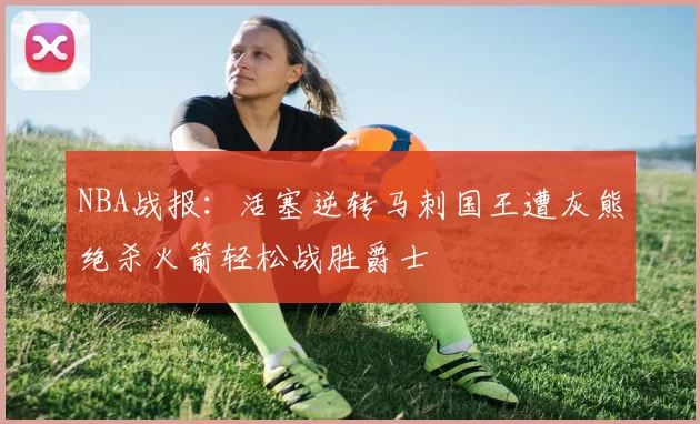 NBA战报：活塞逆转马刺国王遭灰熊绝杀火箭轻松战胜爵士