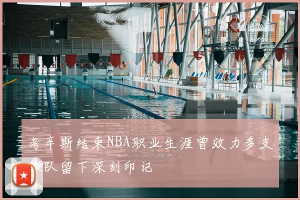 考辛斯结束NBA职业生涯曾效力多支球队留下深刻印记